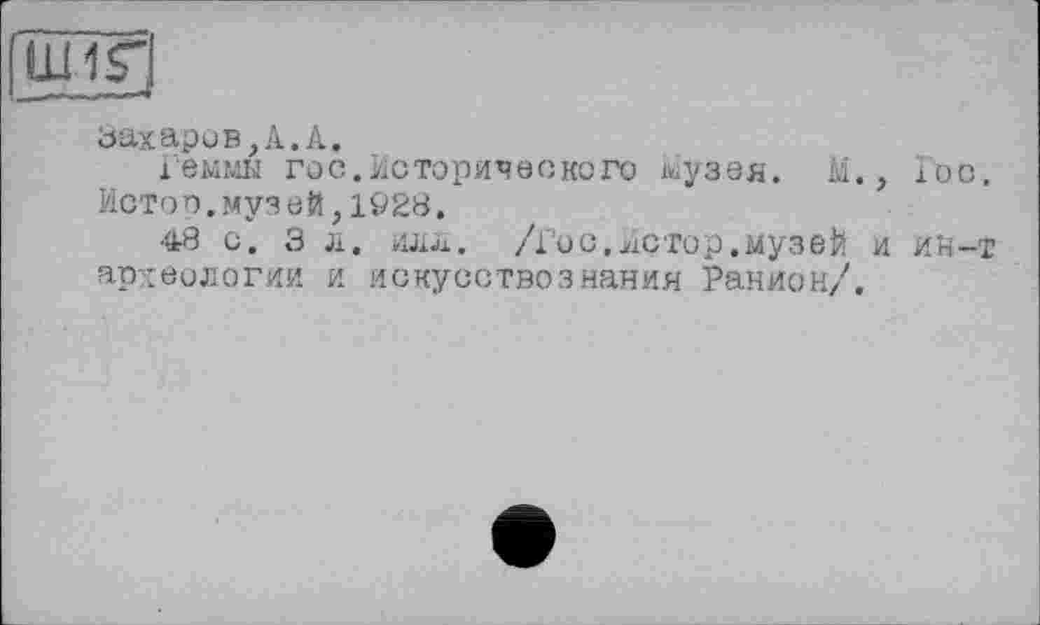 ﻿Захаров,А.А.
Геммк гос.Исторического музея. М., Гос. Истов.музей,1928.
•(L8 с. 3 д. илл. /Гос,Истор.музей и и*н-т археологии и искусствознания Ранион/.